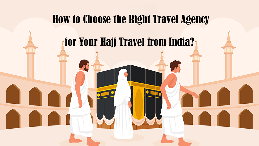 How to Choose the Right Travel Agency for Your Hajj Travel from India